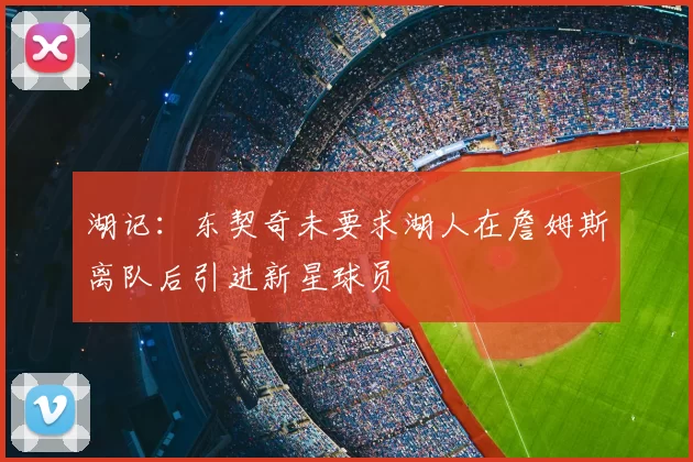 湖记:东契奇未要求湖人在詹姆斯离队后引进新星球员