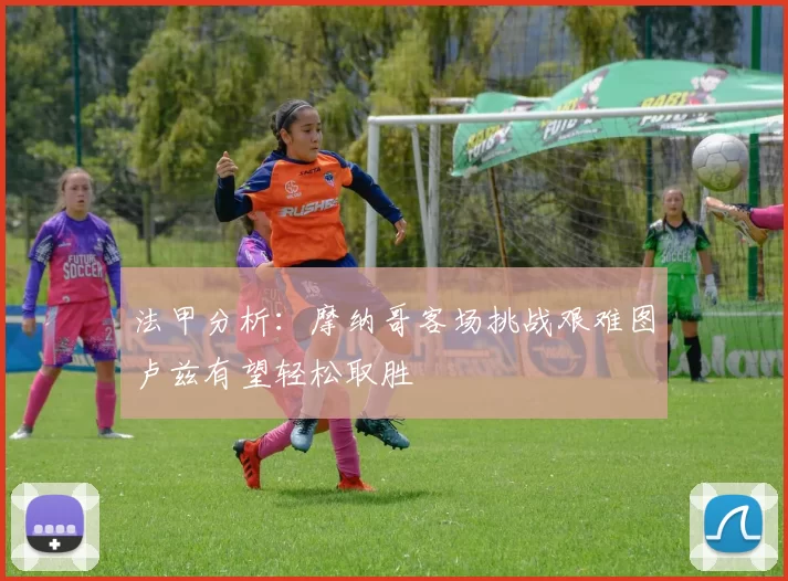 法甲分析:摩纳哥客场挑战艰难图卢兹有望轻松取胜