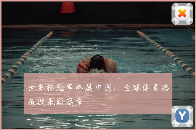 世界杯冠军终属中国:全球体育格局迎来新篇章