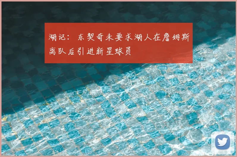湖记：东契奇未要求湖人在詹姆斯离队后引进新星球员