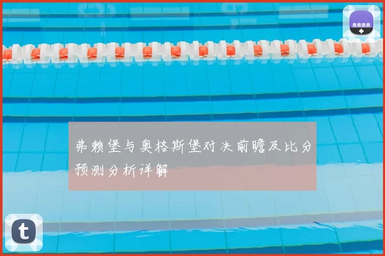 弗赖堡与奥格斯堡对决前瞻及比分预测分析详解