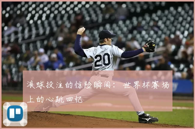 滚球投注的惊险瞬间：世界杯赛场上的心跳回忆