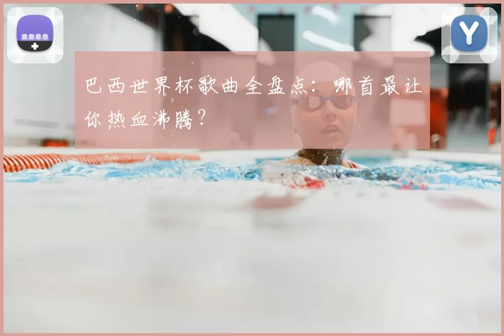 巴西世界杯歌曲全盘点:哪首最让你热血沸腾?