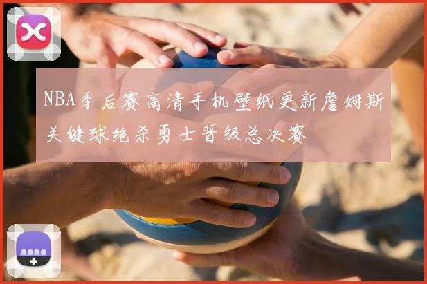 NBA季后赛高清手机壁纸更新詹姆斯关键球绝杀勇士晋级总决赛
