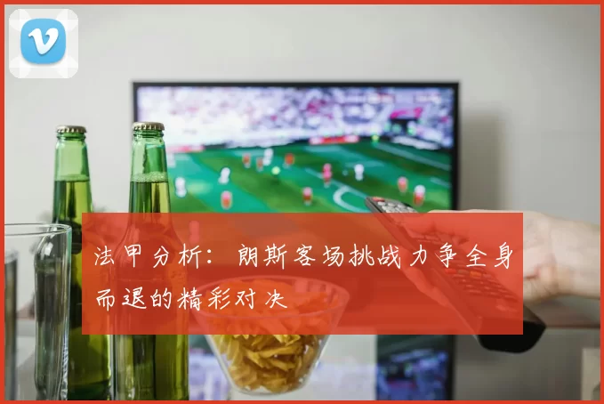 法甲分析：朗斯客场挑战力争全身而退的精彩对决