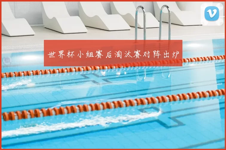 世界杯小组赛后淘汰赛对阵出炉