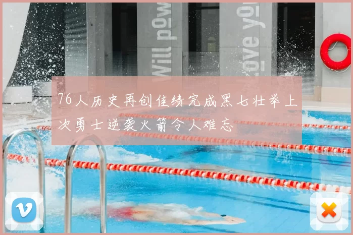 76人历史再创佳绩完成黑七壮举上次勇士逆袭火箭令人难忘