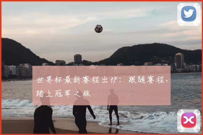 世界杯最新赛程出炉:跟随赛程,踏上冠军之旅