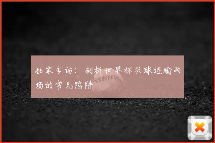 独家专访:剖析世界杯买球连输两场的常见陷阱