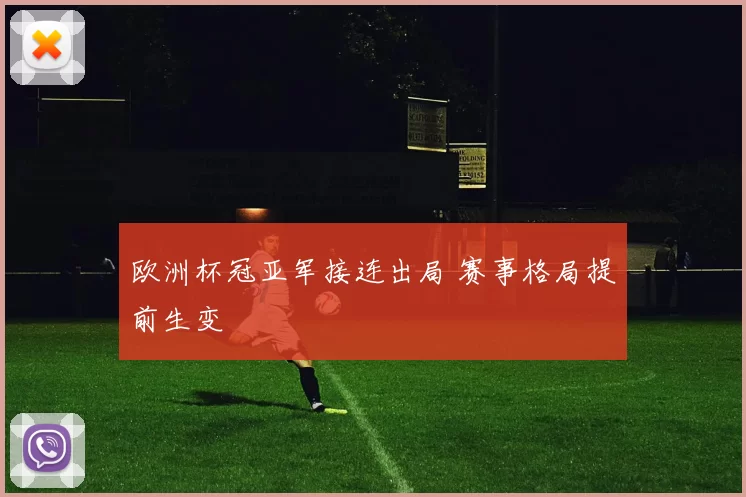 欧洲杯冠亚军接连出局 赛事格局提前生变