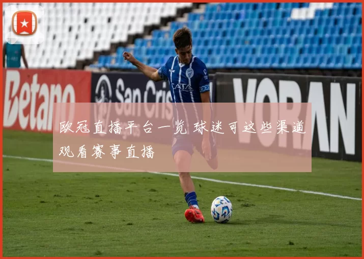 欧冠直播平台一览 球迷可这些渠道观看赛事直播