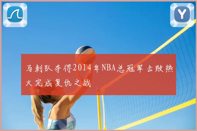 马刺队夺得2014年NBA总冠军击败热火完成复仇之战