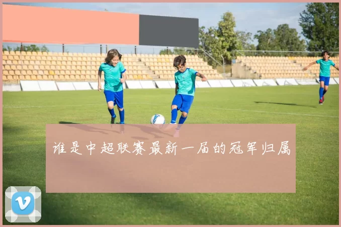 谁是中超联赛最新一届的冠军归属