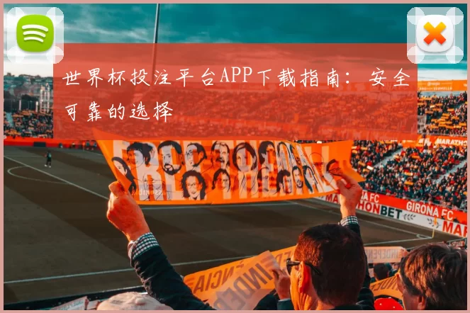 世界杯投注平台APP下载指南：安全可靠的选择