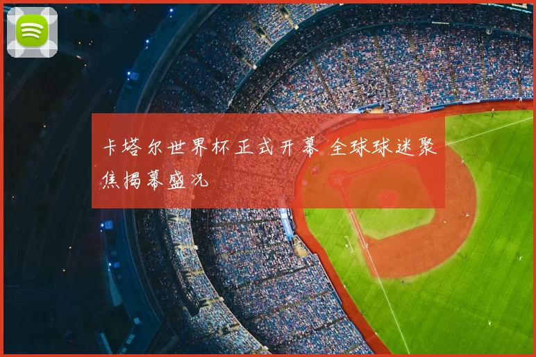 卡塔尔世界杯正式开幕 全球球迷聚焦揭幕盛况