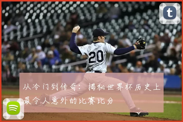 从冷门到传奇:揭秘世界杯历史上最令人意外的比赛比分