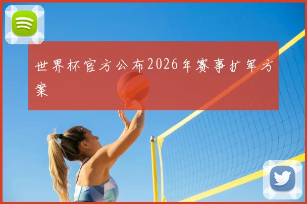 世界杯官方公布2026年赛事扩军方案