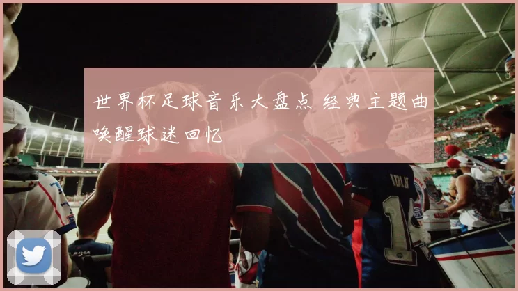世界杯足球音乐大盘点 经典主题曲唤醒球迷回忆