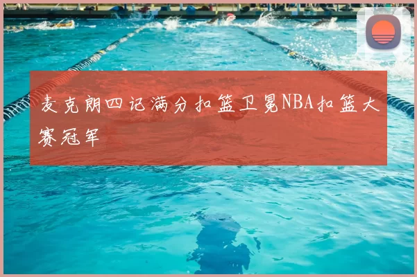 麦克朗四记满分扣篮卫冕NBA扣篮大赛冠军