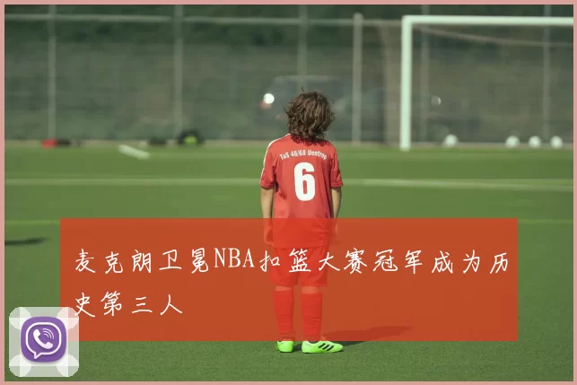 麦克朗卫冕NBA扣篮大赛冠军成为历史第三人