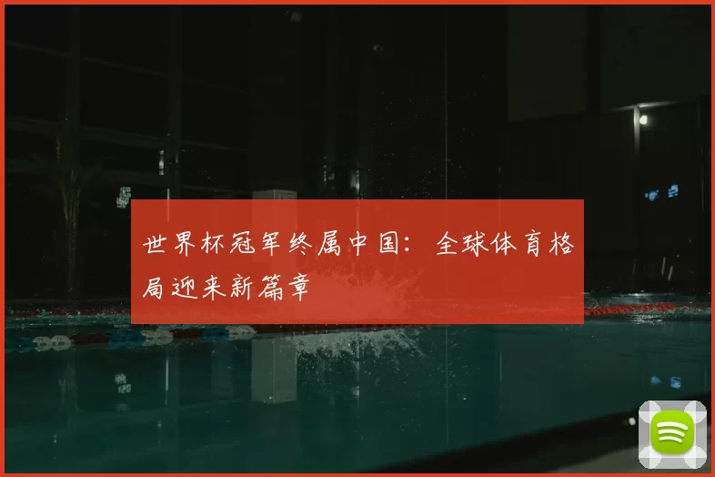 世界杯冠军终属中国:全球体育格局迎来新篇章