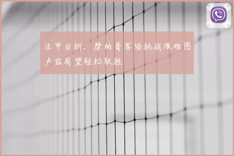 法甲分析:摩纳哥客场挑战艰难图卢兹有望轻松取胜