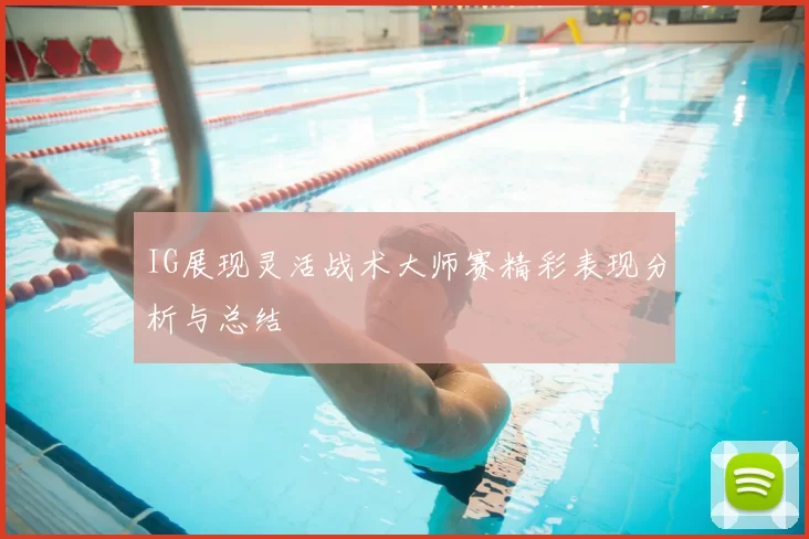 IG展现灵活战术大师赛精彩表现分析与总结